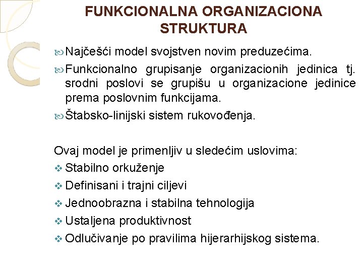 FUNKCIONALNA ORGANIZACIONA STRUKTURA Najčešći model svojstven novim preduzećima. Funkcionalno grupisanje organizacionih jedinica tj. srodni