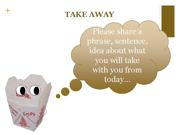 + TAKE AWAY Please share a phrase, sentence, idea about what you will take