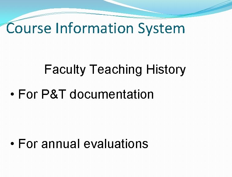 Course Information System Faculty Teaching History • For P&T documentation • For annual evaluations