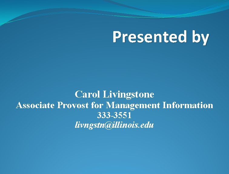 Presented by Carol Livingstone Associate Provost for Management Information 333 -3551 livngstn@illinois. edu 