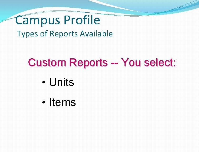 Campus Profile Types of Reports Available Custom Reports -- You select: • Units •