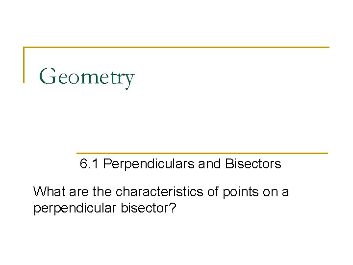Geometry 6. 1 Perpendiculars and Bisectors What are the characteristics of points on a