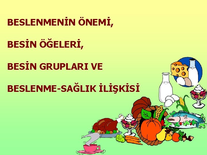 BESLENMENİN ÖNEMİ, BESİN ÖĞELERİ, BESİN GRUPLARI VE BESLENME-SAĞLIK İLİŞKİSİ 