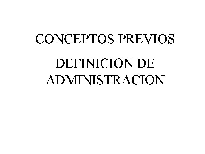 CONCEPTOS PREVIOS DEFINICION DE ADMINISTRACION 