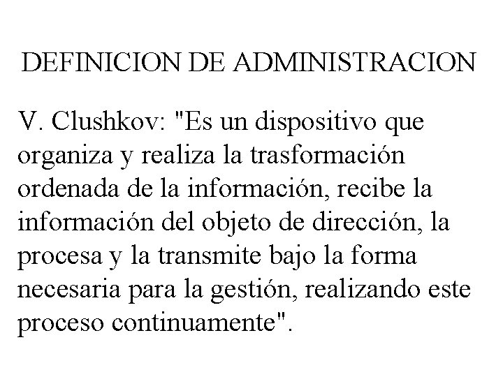 DEFINICION DE ADMINISTRACION V. Clushkov: "Es un dispositivo que organiza y realiza la trasformación