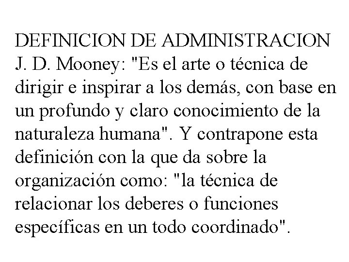 DEFINICION DE ADMINISTRACION J. D. Mooney: "Es el arte o técnica de dirigir e