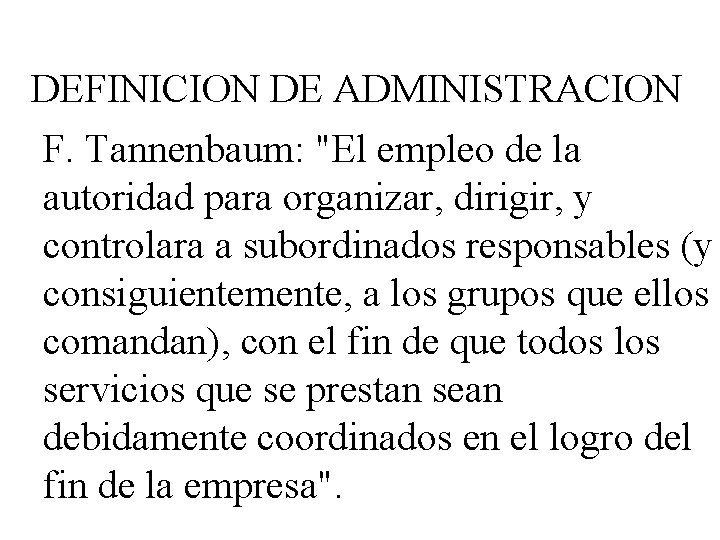 DEFINICION DE ADMINISTRACION F. Tannenbaum: "El empleo de la autoridad para organizar, dirigir, y