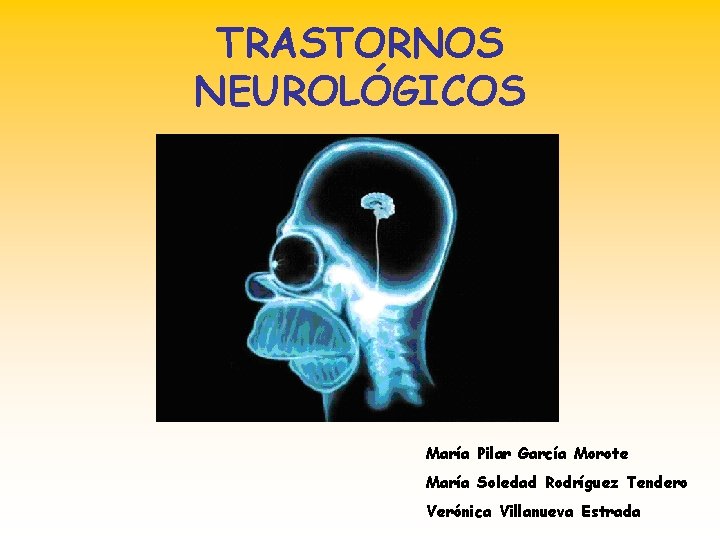 TRASTORNOS NEUROLÓGICOS María Pilar García Morote María Soledad Rodríguez Tendero Verónica Villanueva Estrada 