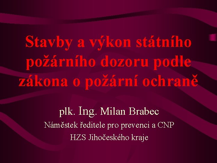 Stavby a výkon státního požárního dozoru podle zákona o požární ochraně plk. Ing. Milan