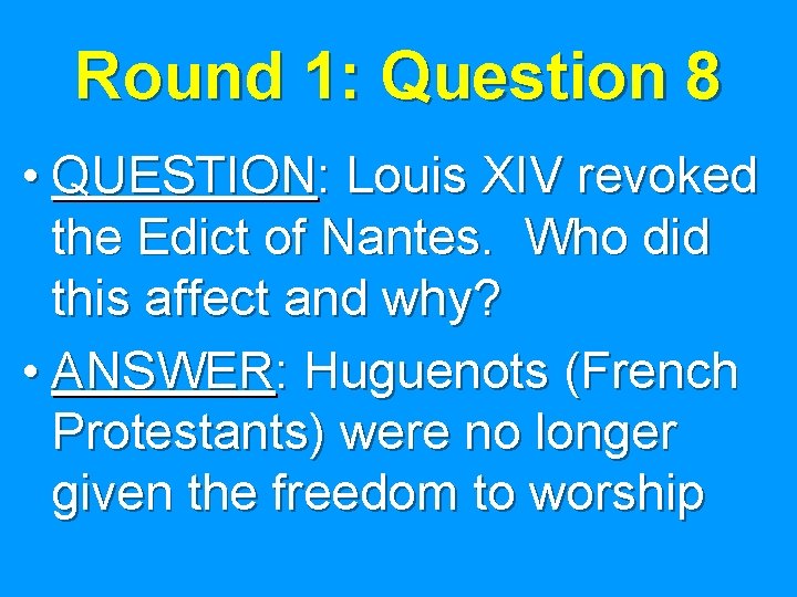 Round 1: Question 8 • QUESTION: Louis XIV revoked the Edict of Nantes. Who