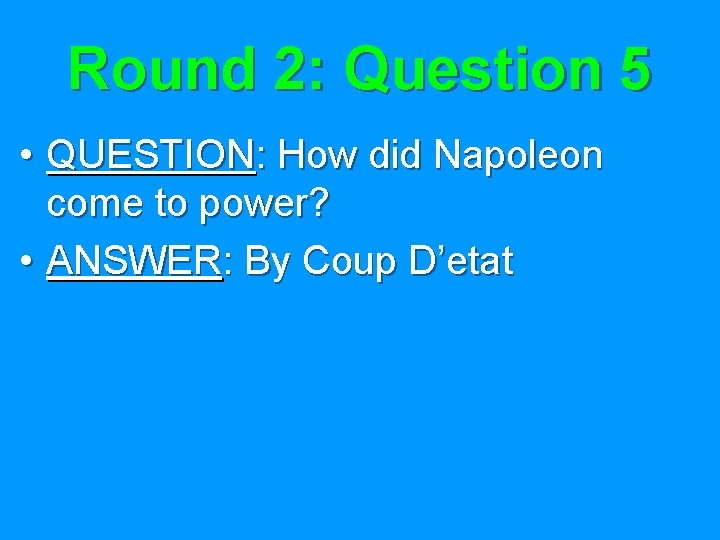 Round 2: Question 5 • QUESTION: How did Napoleon come to power? • ANSWER: