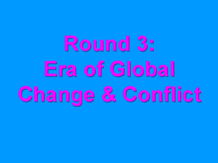 Round 3: Era of Global Change & Conflict 