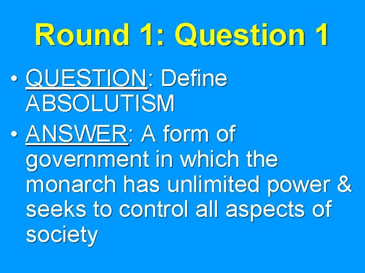 Round 1: Question 1 • QUESTION: Define ABSOLUTISM • ANSWER: A form of government