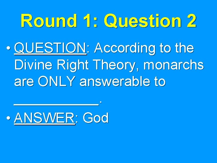 Round 1: Question 2 • QUESTION: According to the Divine Right Theory, monarchs are