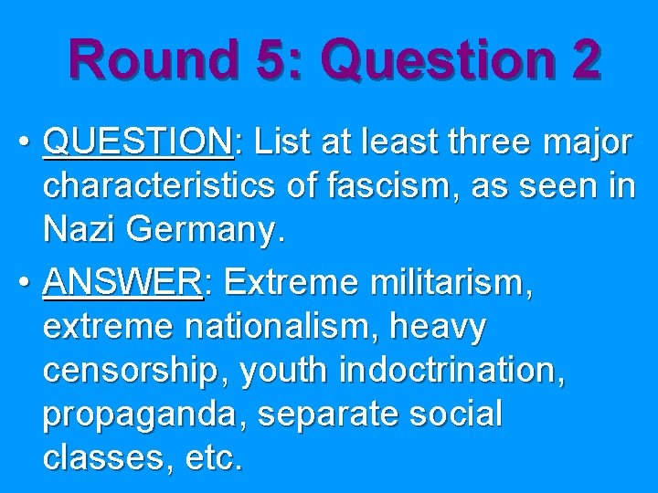 Round 5: Question 2 • QUESTION: List at least three major characteristics of fascism,