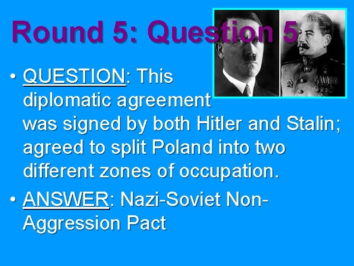 Round 5: Question 5 • QUESTION: This diplomatic agreement was signed by both Hitler