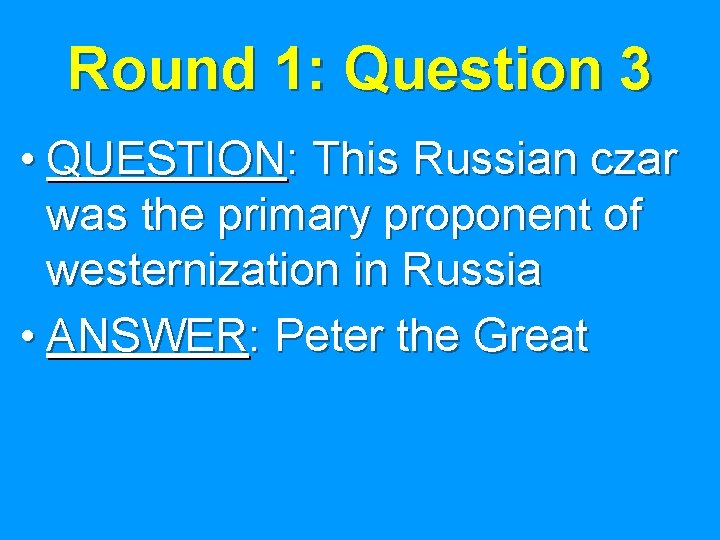 Round 1: Question 3 • QUESTION: This Russian czar was the primary proponent of