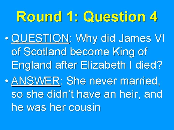 Round 1: Question 4 • QUESTION: Why did James VI of Scotland become King