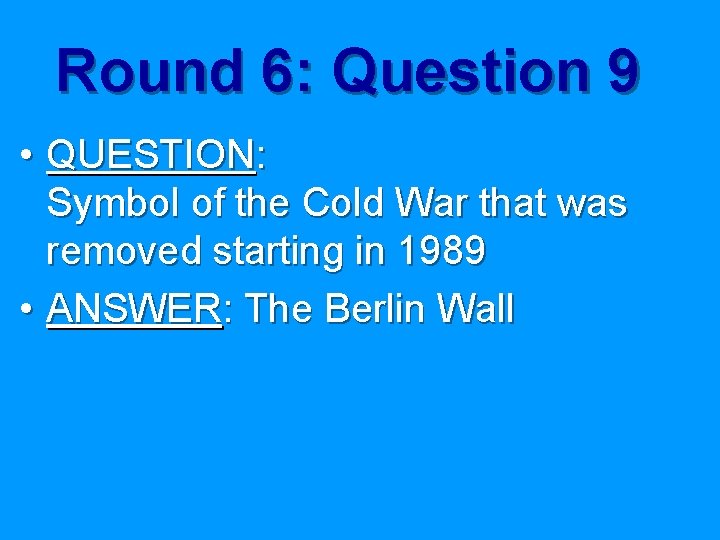 Round 6: Question 9 • QUESTION: Symbol of the Cold War that was removed