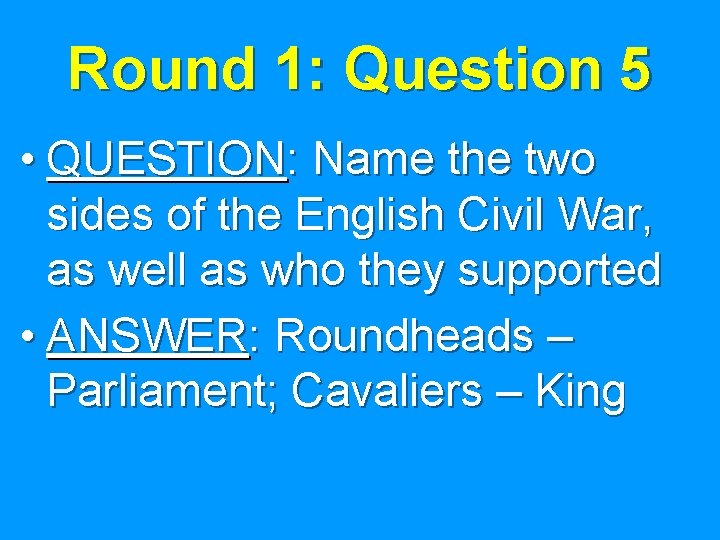 Round 1: Question 5 • QUESTION: Name the two sides of the English Civil