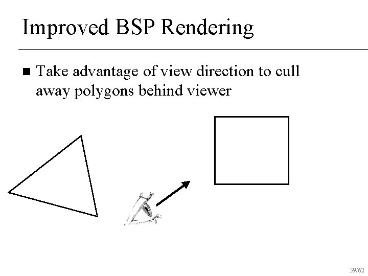 Improved BSP Rendering n Take advantage of view direction to cull away polygons behind