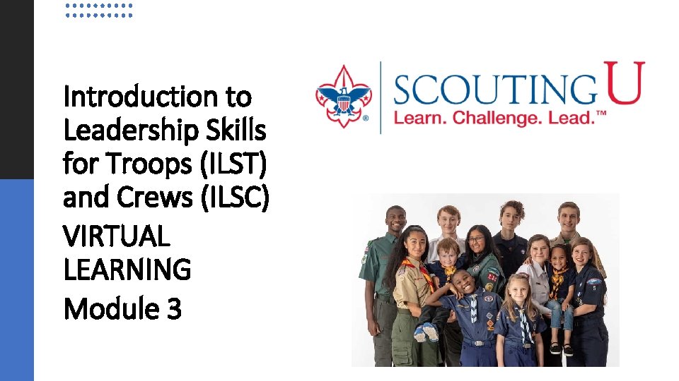 Introduction to Leadership Skills for Troops (ILST) and Crews (ILSC) VIRTUAL LEARNING Module 3