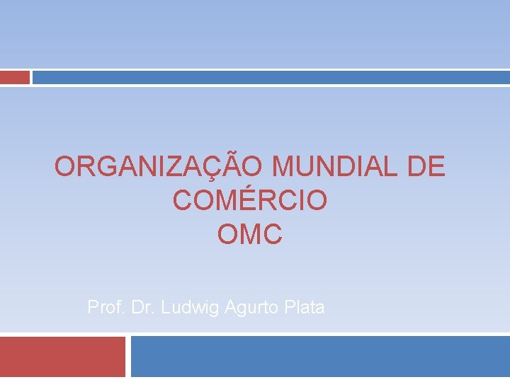 ORGANIZAÇÃO MUNDIAL DE COMÉRCIO OMC Prof. Dr. Ludwig Agurto Plata 