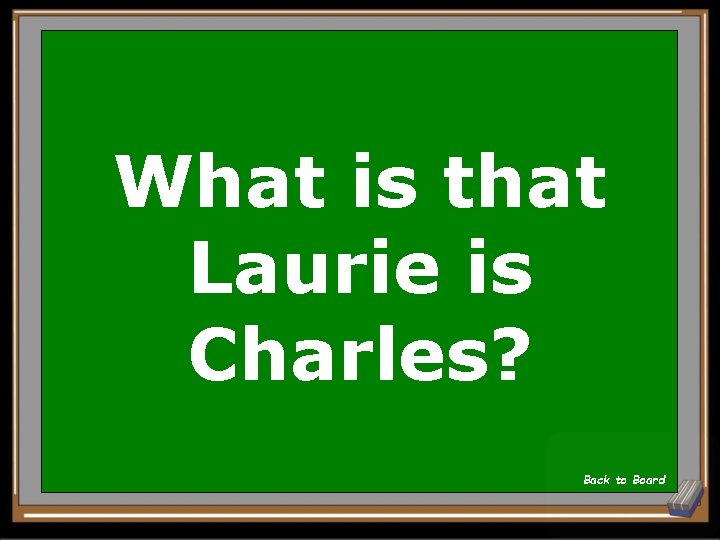 What is that Laurie is Charles? Back to Board 