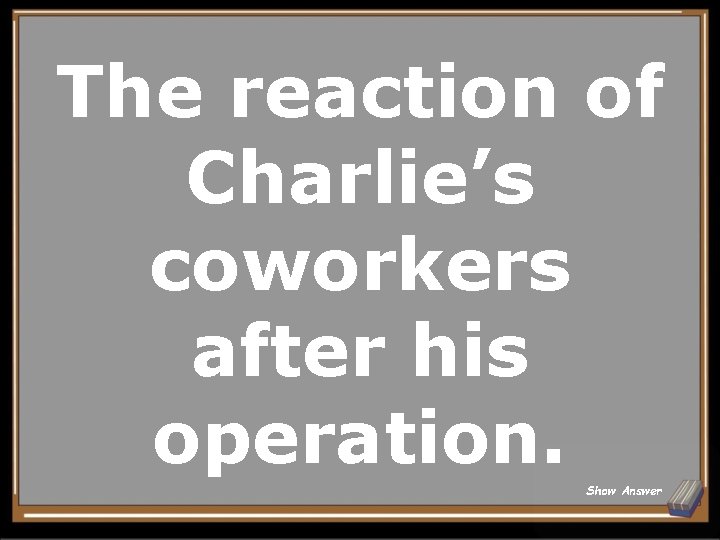 The reaction of Charlie’s coworkers after his operation. Show Answer 