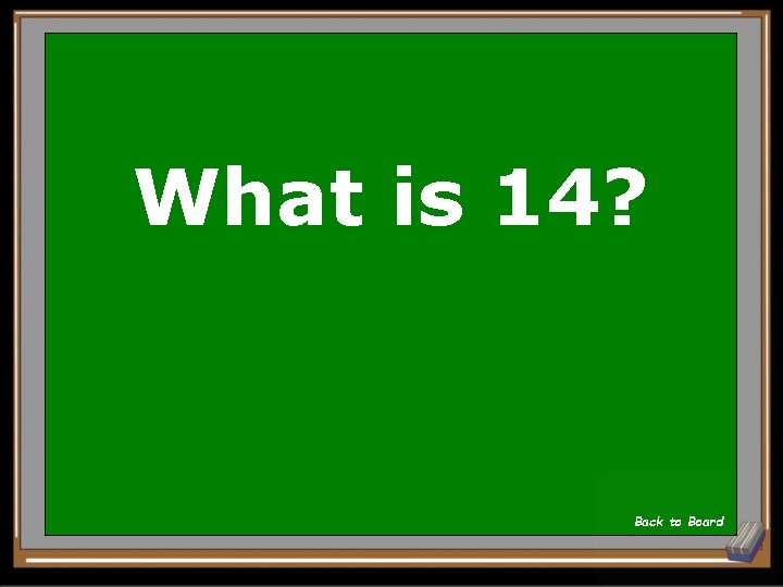 What is 14? Back to Board 