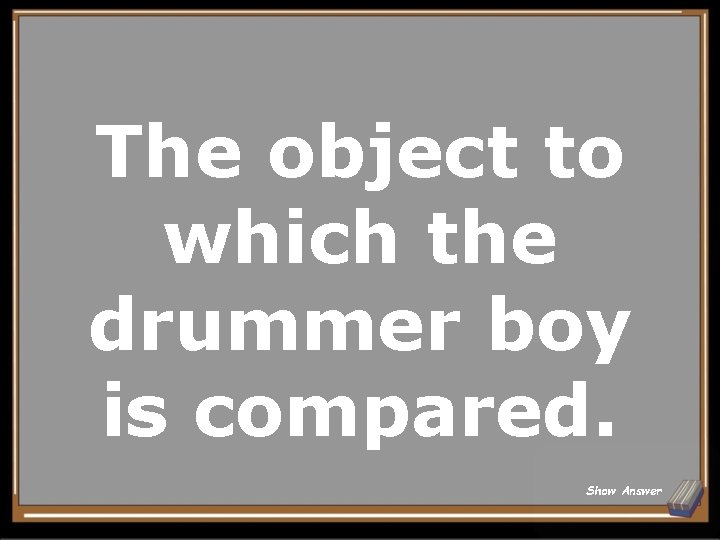 The object to which the drummer boy is compared. Show Answer 