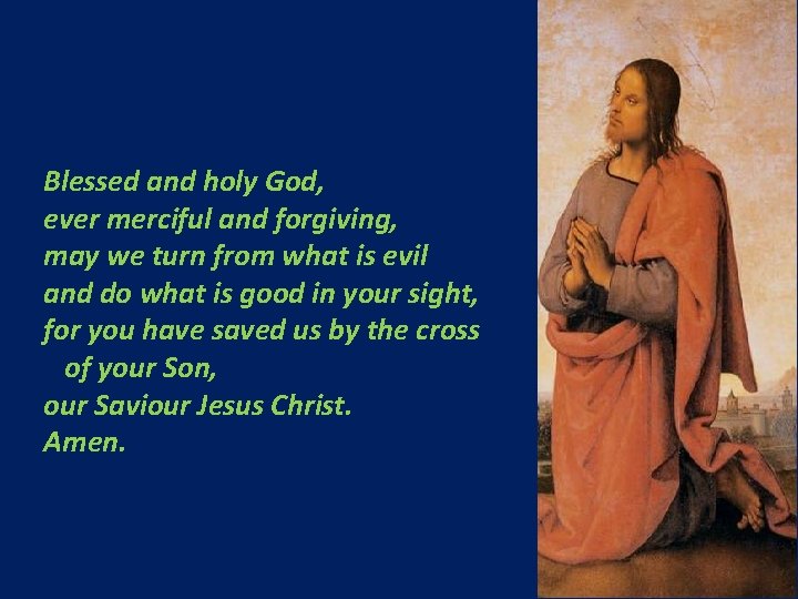 Blessed and holy God, ever merciful and forgiving, may we turn from what is