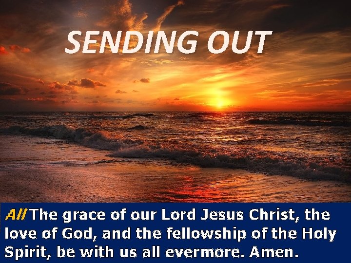 SENDING OUT All The grace of our Lord Jesus Christ, the love of God,