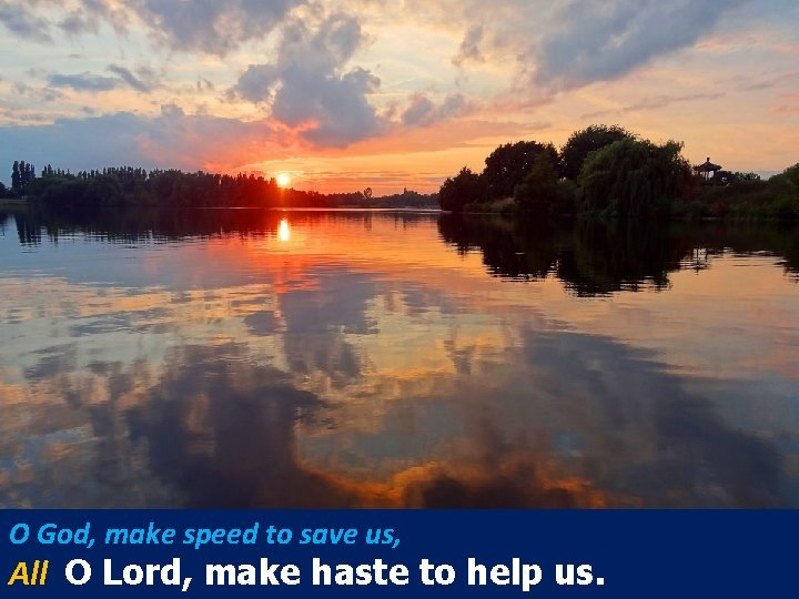 O God, make speed to save us, All O Lord, make haste to help