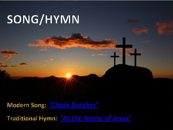 SONG/HYMN Modern Song: ‘Chain Breaker’ Traditional Hymn: ‘At the Name of Jesus’ 