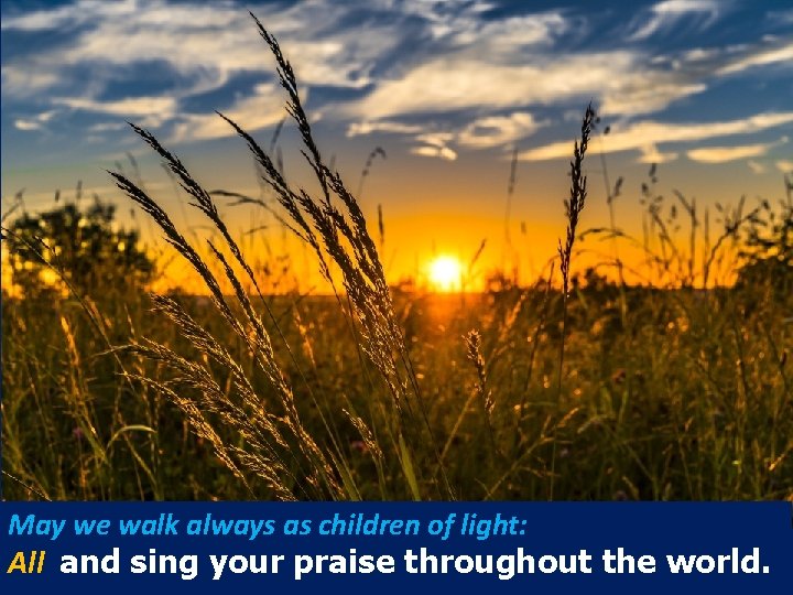 May we walk always as children of light: All and sing your praise throughout