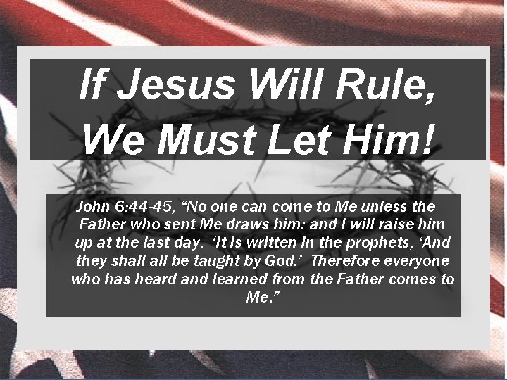 If Jesus Will Rule, We Must Let Him! John 6: 44 -45, “No one