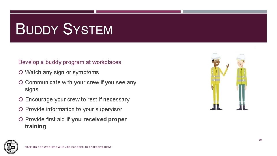 BUDDY SYSTEM Develop a buddy program at workplaces Watch any sign or symptoms Communicate