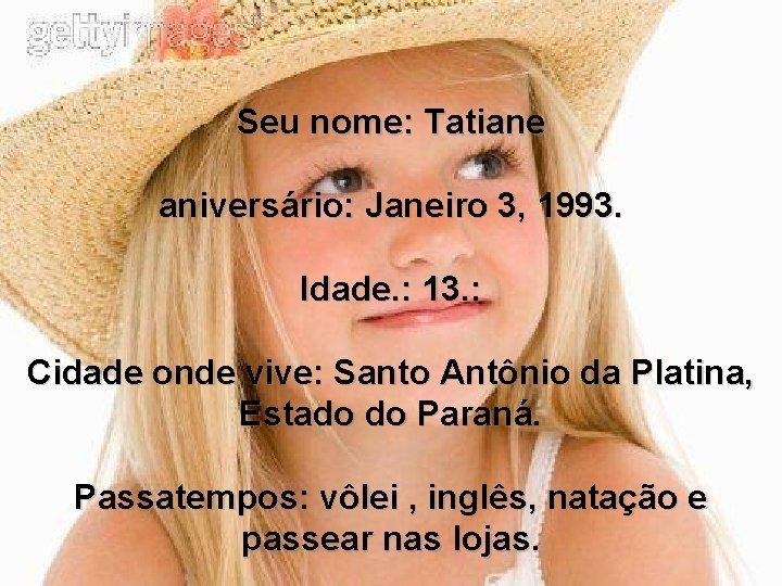 Seu nome: Tatiane aniversário: Janeiro 3, 1993. Idade. : 13. : Cidade onde vive: