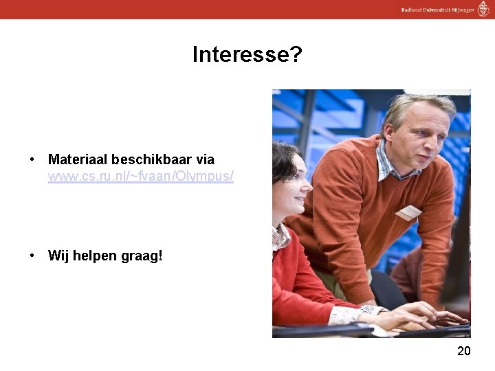 Interesse? • Materiaal beschikbaar via www. cs. ru. nl/~fvaan/Olympus/ • Wij helpen graag! 20