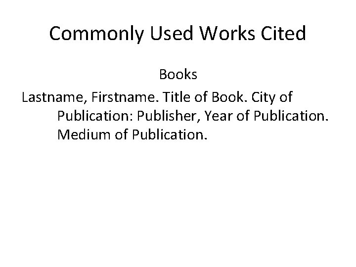 Commonly Used Works Cited Books Lastname, Firstname. Title of Book. City of Publication: Publisher,