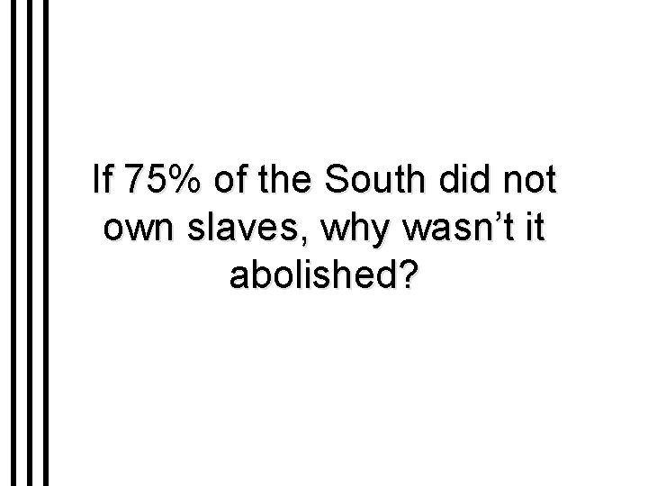 If 75% of the South did not own slaves, why wasn’t it abolished? 