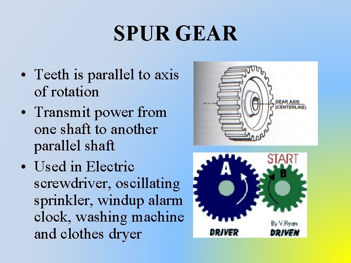 SPUR GEAR • Teeth is parallel to axis of rotation • Transmit power from