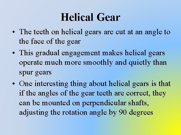 Helical Gear • The teeth on helical gears are cut at an angle to