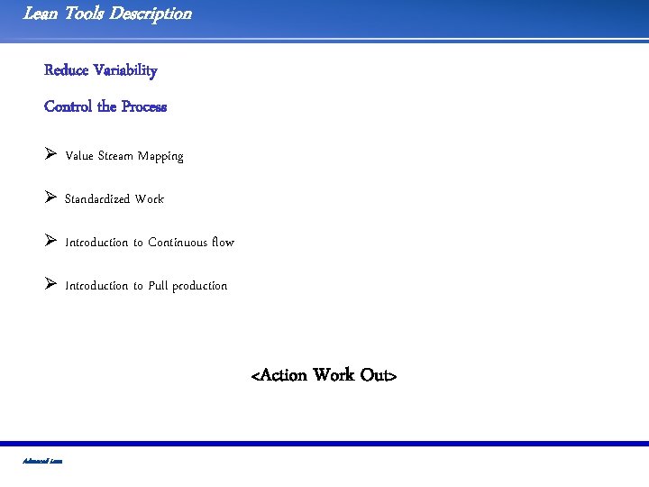 Lean Tools Description Reduce Variability Control the Process Ø Value Stream Mapping Ø Standardized