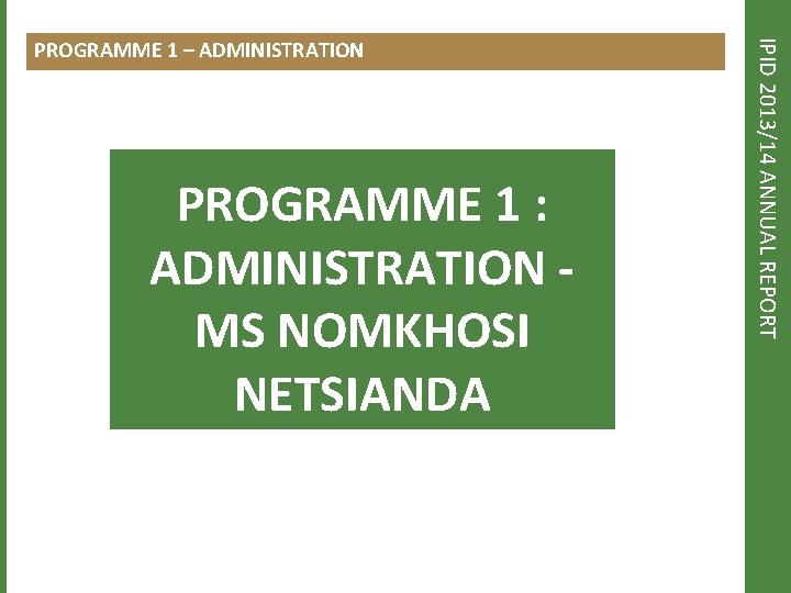 PROGRAMME 1 : ADMINISTRATION MS NOMKHOSI NETSIANDA IPID 2013/14 ANNUAL REPORT PROGRAMME 1 –