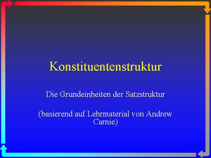 Konstituentenstruktur Die Grundeinheiten der Satzstruktur (basierend auf Lehrmaterial von Andrew Carnie) 