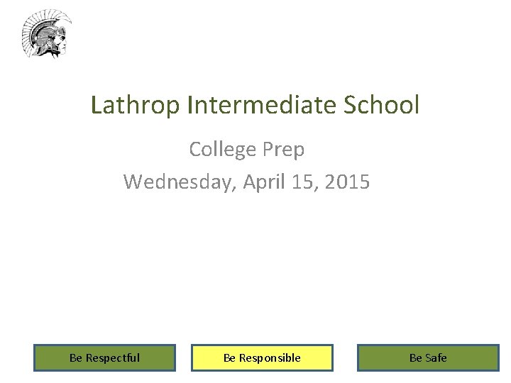 Lathrop Intermediate School College Prep Wednesday, April 15, 2015 Be Respectful Be Responsible Be