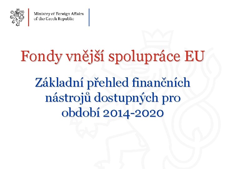 Fondy vnější spolupráce EU Základní přehled finančních nástrojů dostupných pro období 2014 -2020 