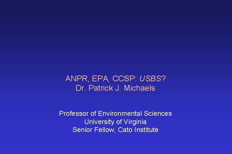 ANPR, EPA, CCSP: USBS? Dr. Patrick J. Michaels Professor of Environmental Sciences University of